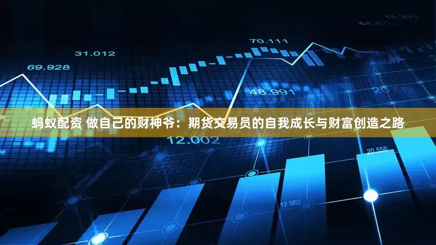 蚂蚁配资 做自己的财神爷：期货交易员的自我成长与财富创造之路