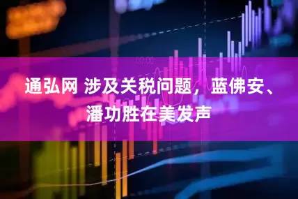 通弘网 涉及关税问题，蓝佛安、潘功胜在美发声