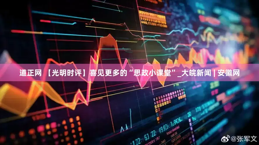 道正网 【光明时评】喜见更多的“思政小课堂”_大皖新闻 | 安徽网