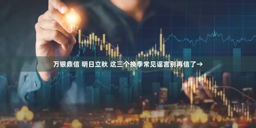 万银鼎信 明日立秋 这三个换季常见谣言别再信了→