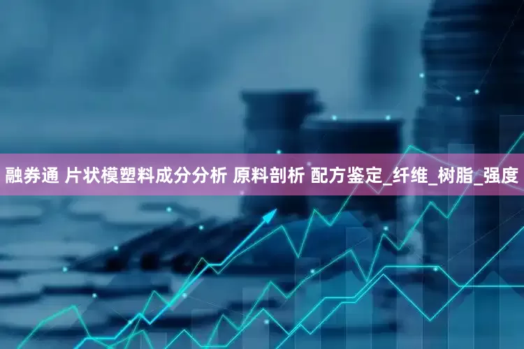 融券通 片状模塑料成分分析 原料剖析 配方鉴定_纤维_树脂_强度