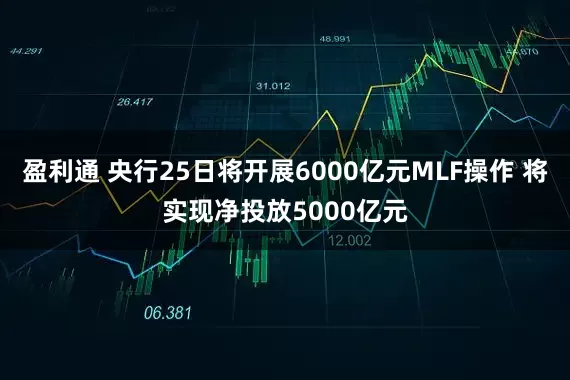 盈利通 央行25日将开展6000亿元MLF操作 将实现净投放5000亿元