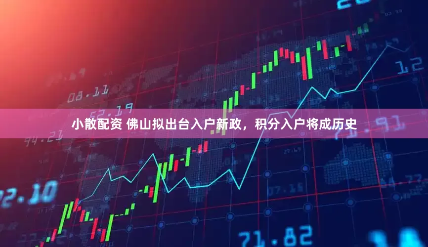 小散配资 佛山拟出台入户新政，积分入户将成历史